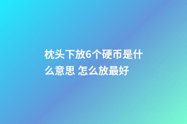 枕头下放6个硬币是什么意思 怎么放最好